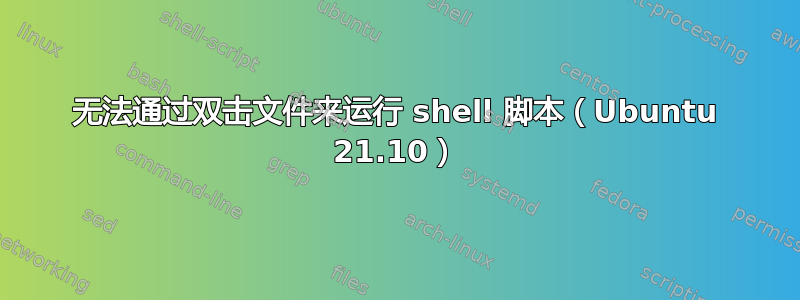 无法通过双击文件来运行 shell 脚本（Ubuntu 21.10）