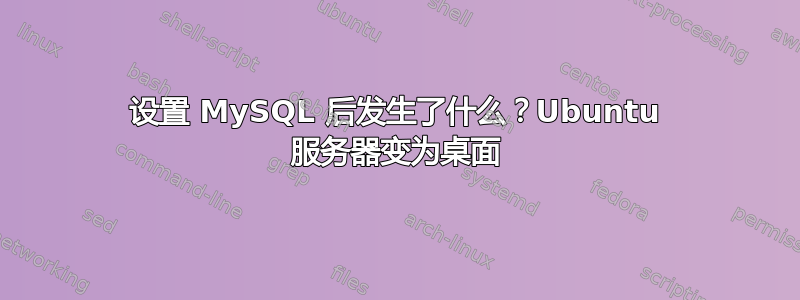 设置 MySQL 后发生了什么？Ubuntu 服务器变为桌面