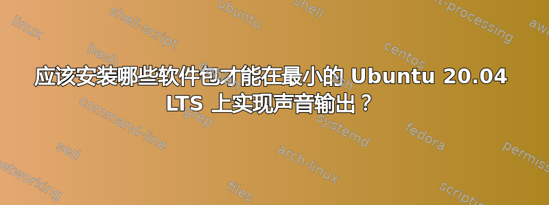 应该安装哪些软件包才能在最小的 Ubuntu 20.04 LTS 上实现声音输出？