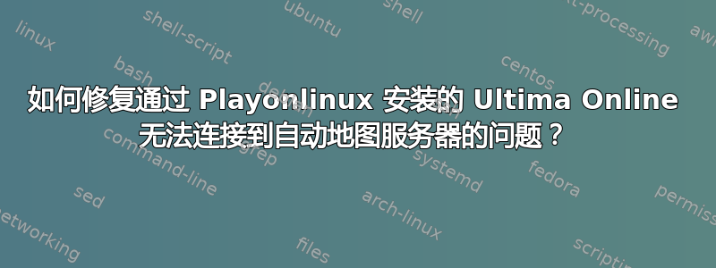 如何修复通过 Playonlinux 安装的 Ultima Online 无法连接到自动地图服务器的问题？