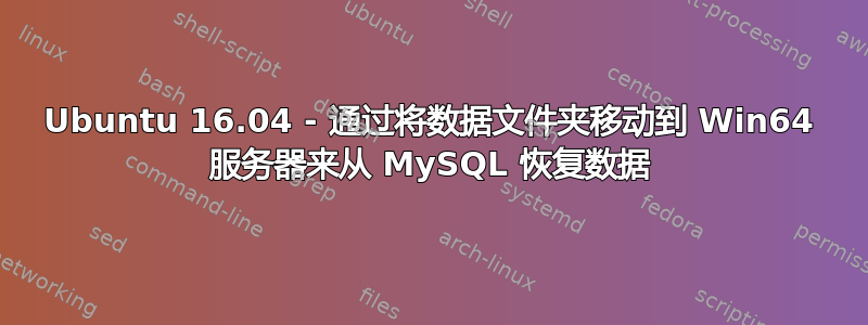 Ubuntu 16.04 - 通过将数据文件夹移动到 Win64 服务器来从 MySQL 恢复数据