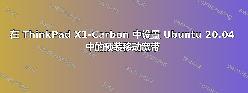 在 ThinkPad X1-Carbon 中设置 Ubuntu 20.04 中的预装移动宽带