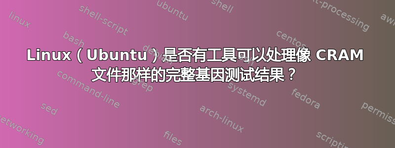 Linux（Ubuntu）是否有工具可以处理像 CRAM 文件那样的完整基因测试结果？