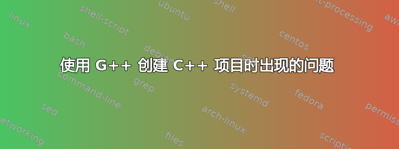 使用 G++ 创建 C++ 项目时出现的问题