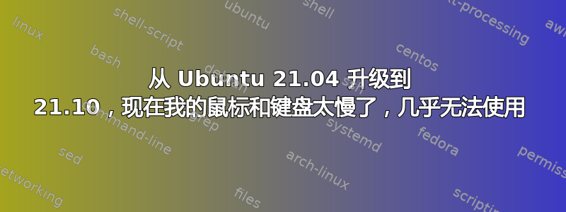 从 Ubuntu 21.04 升级到 21.10，现在我的鼠标和键盘太慢了，几乎无法使用