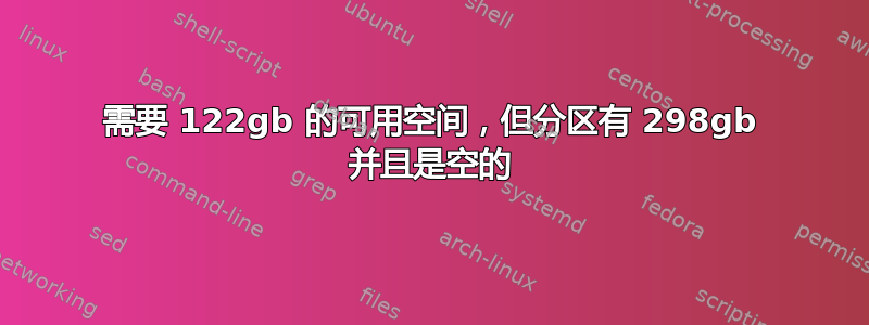 需要 122gb 的可用空间，但分区有 298gb 并且是空的