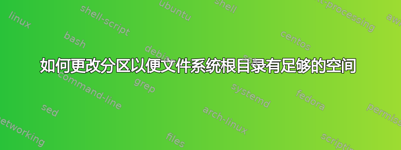 如何更改分区以便文件系统根目录有足够的空间