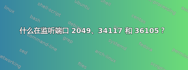 什么在监听端口 2049、34117 和 36105？