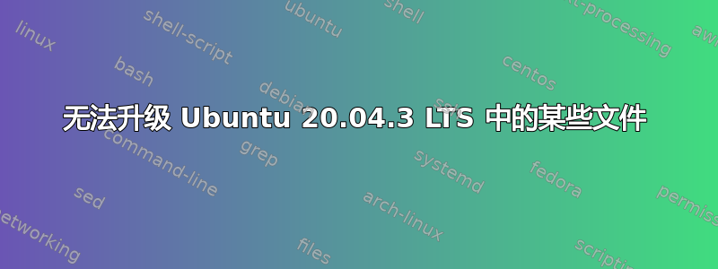 无法升级 Ubuntu 20.04.3 LTS 中的某些文件