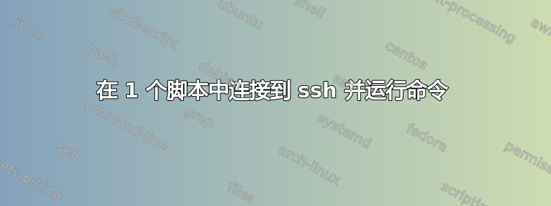 在 1 个脚本中连接到 ssh 并运行命令