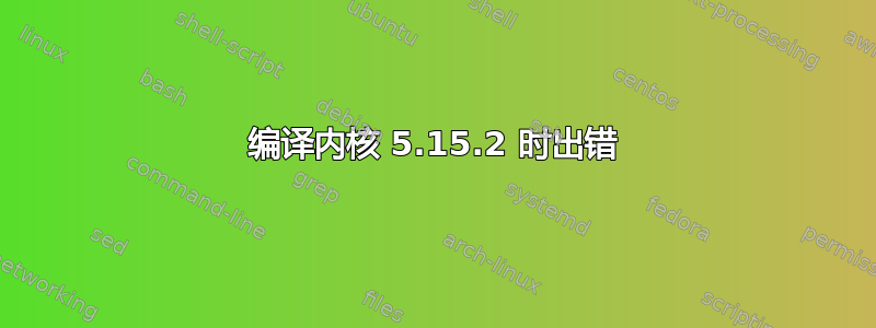 编译内核 5.15.2 时出错