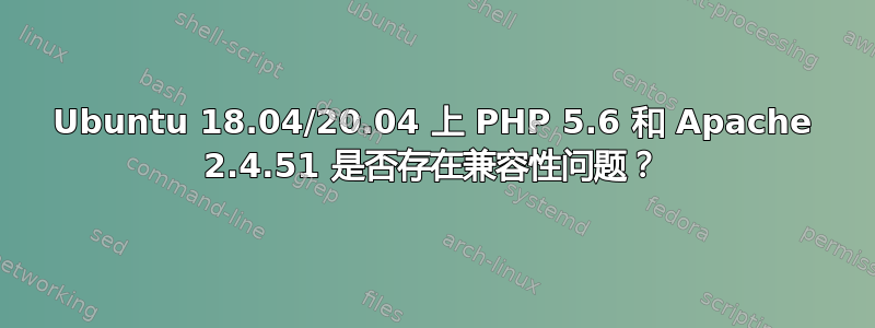 Ubuntu 18.04/20.04 上 PHP 5.6 和 Apache 2.4.51 是否存在兼容性问题？