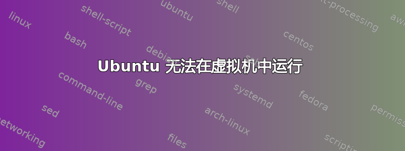 Ubuntu 无法在虚拟机中运行