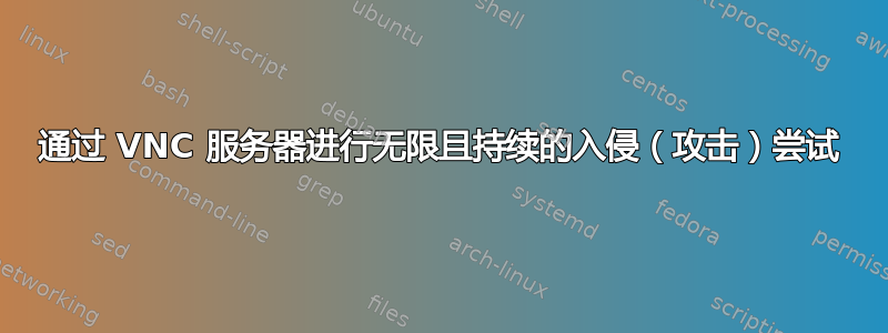 通过 VNC 服务器进行无限且持续的入侵（攻击）尝试