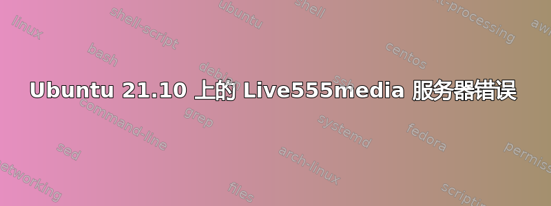 Ubuntu 21.10 上的 Live555media 服务器错误