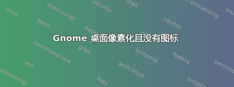 Gnome 桌面像素化且没有图标