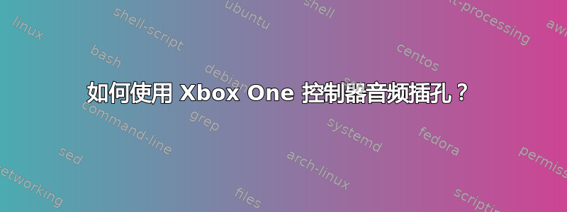 如何使用 Xbox One 控制器音频插孔？