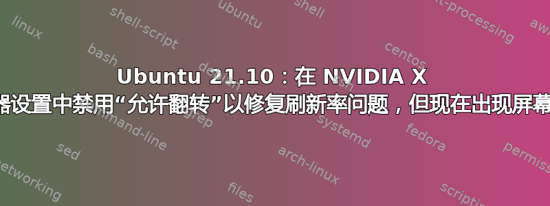 Ubuntu 21.10：在 NVIDIA X 服务器设置中禁用“允许翻转”以修复刷新率问题，但现在出现屏幕撕裂