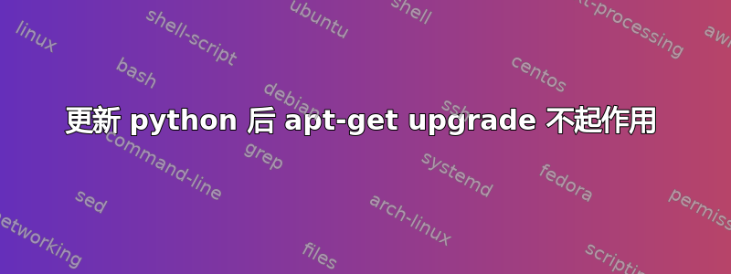 更新 python 后 apt-get upgrade 不起作用