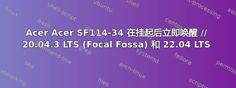 Acer Acer SF114-34 在挂起后立即唤醒 // 20.04.3 LTS (Focal Fossa) 和 22.04 LTS