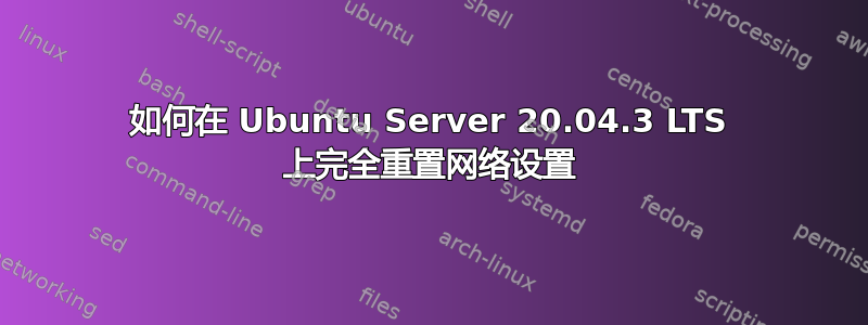 如何在 Ubuntu Server 20.04.3 LTS 上完全重置网络设置