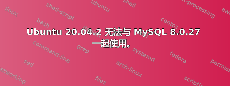 Ubuntu 20.04.2 无法与 MySQL 8.0.27 一起使用。