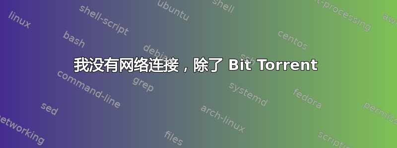 我没有网络连接，除了 Bit Torrent