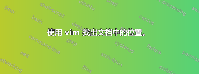 使用 vim 找出文档中的位置。