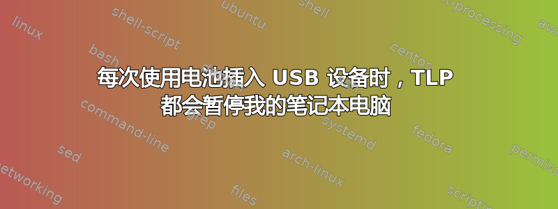 每次使用电池插入 USB 设备时，TLP 都会暂停我的笔记本电脑