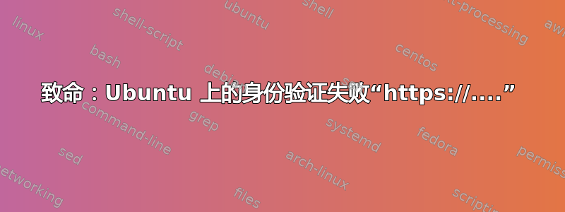 致命：Ubuntu 上的身份验证失败“https://....”