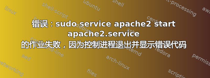 错误：sudo service apache2 start apache2.service 的作业失败，因为控制进程退出并显示错误代码