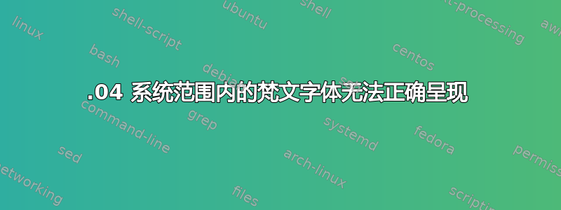 20.04 系统范围内的梵文字体无法正确呈现