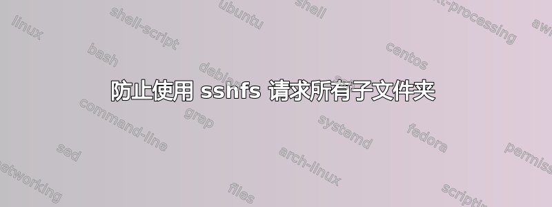 防止使用 sshfs 请求所有子文件夹