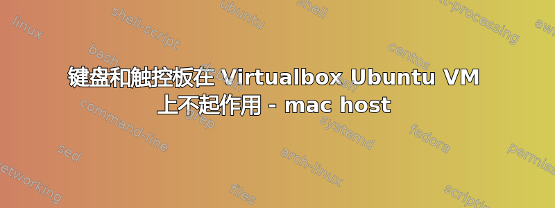 键盘和触控板在 Virtualbox Ubuntu VM 上不起作用 - mac host