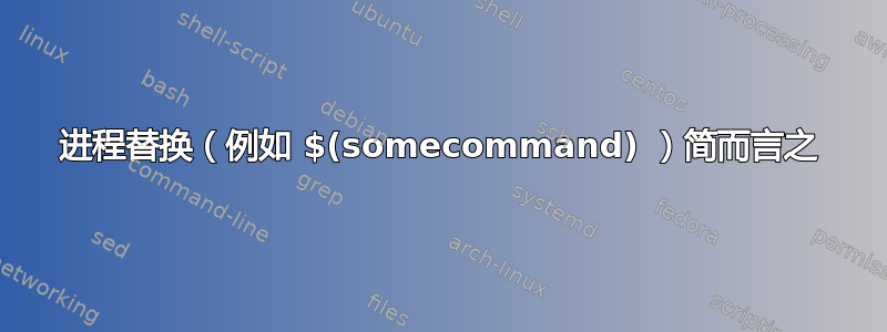 进程替换（例如 $(somecommand) ）简而言之