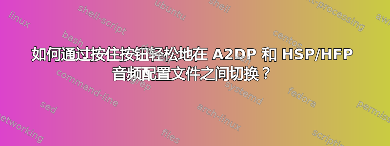 如何通过按住按钮轻松地在 A2DP 和 HSP/HFP 音频配置文件之间切换？