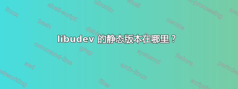 libudev 的静态版本在哪里？