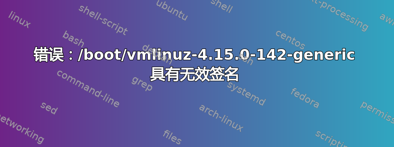 错误：/boot/vmlinuz-4.15.0-142-generic 具有无效签名