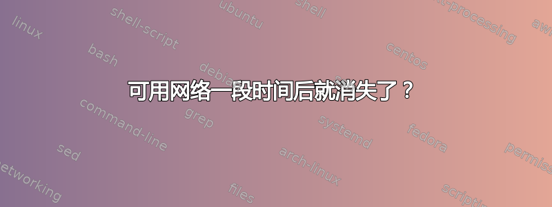 可用网络一段时间后就消失了？