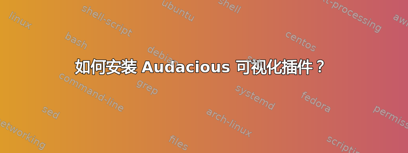 如何安装 Audacious 可视化插件？