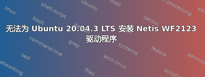 无法为 Ubuntu 20.04.3 LTS 安装 Netis WF2123 驱动程序