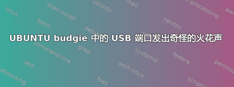 UBUNTU budgie 中的 USB 端口发出奇怪的火花声