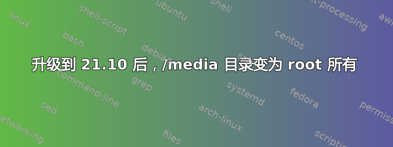 升级到 21.10 后，/media 目录变为 root 所有