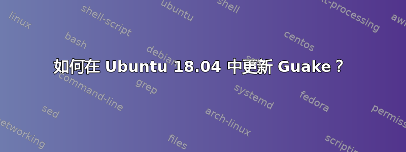 如何在 Ubuntu 18.04 中更新 Guake？