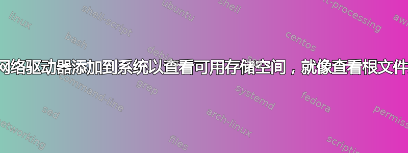 如何将网络驱动器添加到系统以查看可用存储空间，就像查看根文件夹一样