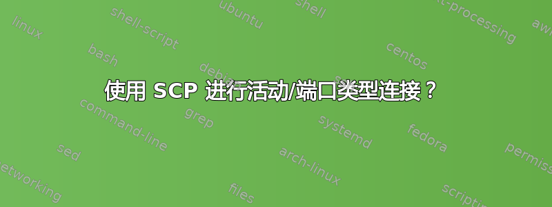 使用 SCP 进行活动/端口类型连接？