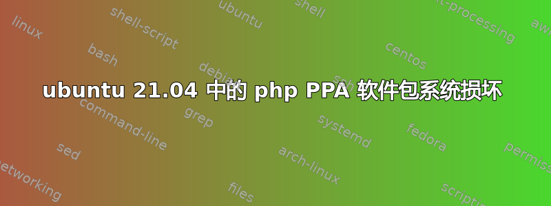 ubuntu 21.04 中的 php PPA 软件包系统损坏