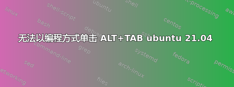 无法以编程方式单击 ALT+TAB ubuntu 21.04