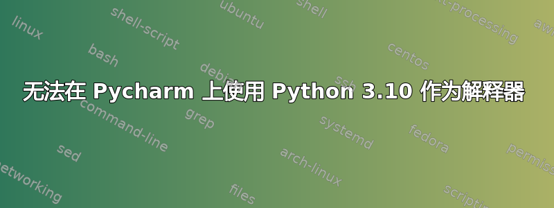 无法在 Pycharm 上使用 Python 3.10 作为解释器