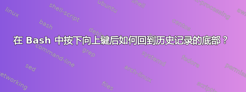 在 Bash 中按下向上键后如何回到历史记录的底部？